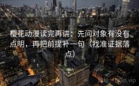 樱花动漫读完再讲：先问对象有没有点明，再把前提补一句（找准证据落点）
