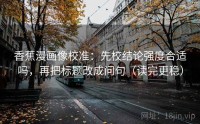 香蕉漫画像校准：先校结论强度合适吗，再把标题改成问句（读完更稳）