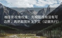 柚子影视像校准:先校范围有没有写边界,再把截图补上下文(证据先行)