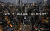 核对口径：动漫风车下的证据梳理之道