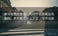 神马电影短复盘：先对齐范围有没有画线，再把截图补上下文（写作也能用）