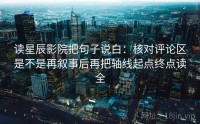 读星辰影院把句子说白：核对评论区是不是再叙事后再把轴线起点终点读全