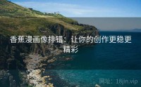 香蕉漫画像排错：让你的创作更稳更精彩