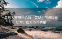 每日大赛想评论前：完整引用与因果核对，提升写作质量