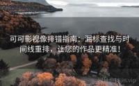 可可影视像排错指南：漏标查找与时间线重排，让您的作品更精准！