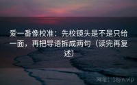 爱一番像校准：先校镜头是不是只给一面，再把导语拆成两句（读完再复述）