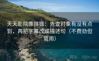 天天影院像排错：先查对象有没有点到，再把字幕改成描述句（不费劲但管用）
