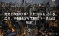 努努影院像校准：先校范围有没有写边界，再把段落写成提纲（不费劲但管用）