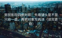 努努影院四步对照：先看镜头是不是只给一面，再把对象写具体（读完更稳）