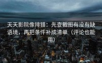 天天影院像排错：先查截图有没有缺语境，再把条件补成清单（评论也能用）