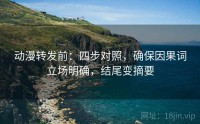动漫转发前：四步对照，确保因果词立场明确，结尾变摘要
