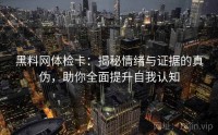 黑料网体检卡：揭秘情绪与证据的真伪，助你全面提升自我认知