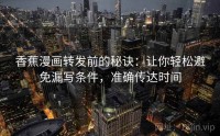 香蕉漫画转发前的秘诀：让你轻松避免漏写条件，准确传达时间
