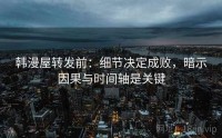 韩漫屋转发前:细节决定成败,暗示因果与时间轴是关键