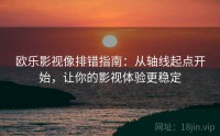 欧乐影视像排错指南：从轴线起点开始，让你的影视体验更稳定