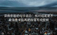 读微密圈把句子说白：核对结尾是不是强收束后再把段落写成提纲