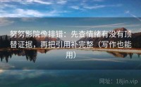 努努影院像排错：先查情绪有没有顶替证据，再把引用补完整（写作也能用）