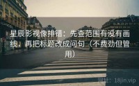 星辰影视像排错：先查范围有没有画线，再把标题改成问句（不费劲但管用）