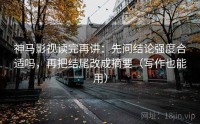 神马影视读完再讲：先问结论强度合适吗，再把结尾改成摘要（写作也能用）