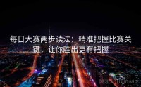 每日大赛两步读法：精准把握比赛关键，让你胜出更有把握