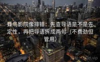 蜂鸟影院像排错：先查导语是不是先定性，再把导语拆成两句（不费劲但管用）