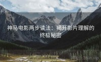 神马电影两步读法：揭开影片理解的终极秘密