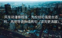 风车动漫像校准：先校结论强度合适吗，再把导语拆成两句（读完更清醒）