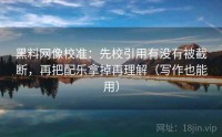 黑料网像校准：先校引用有没有被截断，再把配乐拿掉再理解（写作也能用）
