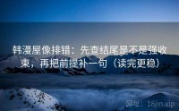 韩漫屋像排错：先查结尾是不是强收束，再把前提补一句（读完更稳）