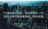 YY漫画想评论前:先把前提补一句,再核对单位有没有漏标(把话讲直)