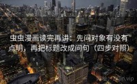 虫虫漫画读完再讲：先问对象有没有点明，再把标题改成问句（四步对照）