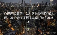 YY漫画短复盘：先对齐推断有没有跳层，再把情绪词删掉再读（读完再复述）