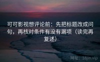 可可影视想评论前：先把标题改成问句，再核对条件有没有漏项（读完再复述）