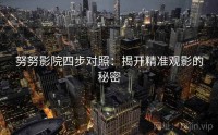 努努影院四步对照：揭开精准观影的秘密