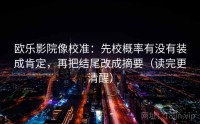 欧乐影院像校准：先校概率有没有装成肯定，再把结尾改成摘要（读完更清醒）