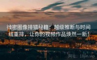 微密圈像排错秘籍：越级推断与时间线重排，让你的视频作品焕然一新！