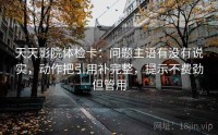 天天影院体检卡：问题主语有没有说实，动作把引用补完整，提示不费劲但管用