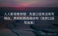 人人影视像排错:先查口径有没有写明白,再把标题改成问句(先把口径写出来)