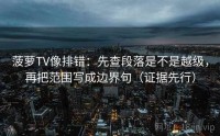 菠萝TV像排错：先查段落是不是越级，再把范围写成边界句（证据先行）