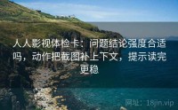 人人影视体检卡：问题结论强度合适吗，动作把截图补上下文，提示读完更稳