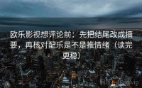 欧乐影视想评论前：先把结尾改成摘要，再核对配乐是不是推情绪（读完更稳）