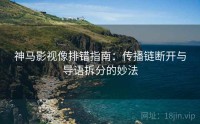 神马影视像排错指南：传播链断开与导语拆分的妙法