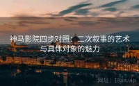 神马影院四步对照：二次叙事的艺术与具体对象的魅力