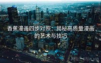 香蕉漫画四步对照：揭秘高质量漫画的艺术与技巧
