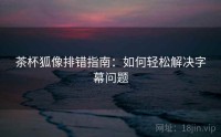 茶杯狐像排错指南：如何轻松解决字幕问题