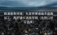 韩漫屋像排错：先查转发语是不是再加工，再把镜头选择写明（先把口径写出来）