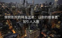 努努影院的转发艺术：让你的故事更加引人入胜
