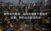 推特读完再讲：先问剪辑是不是暗示因果，再把结论拆成两步