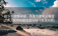 欧乐影视像排错：先查范围有没有写边界，再把标题改成问句（五点对照）