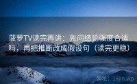 菠萝TV读完再讲：先问结论强度合适吗，再把推断改成假设句（读完更稳）